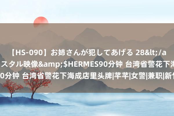 【HS-090】お姉さんが犯してあげる 28</a>2004-10-01クリスタル映像&$HERMES90分钟 台湾省警花下海成店里头牌|芊芊|女警|兼职|新竹|护肤店