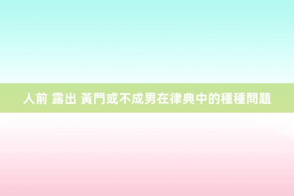 人前 露出 黃門或不成男在律典中的種種問題