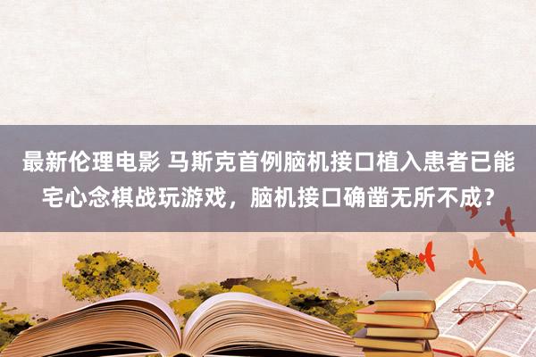 最新伦理电影 马斯克首例脑机接口植入患者已能宅心念棋战玩游戏，脑机接口确凿无所不成？